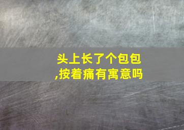 头上长了个包包,按着痛有寓意吗