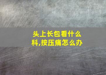 头上长包看什么科,按压痛怎么办