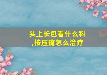 头上长包看什么科,按压痛怎么治疗