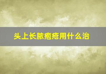 头上长脓疱疮用什么治