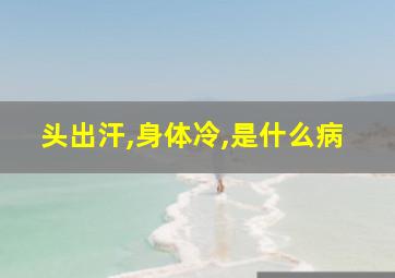 头出汗,身体冷,是什么病