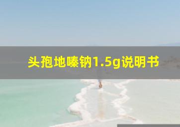 头孢地嗪钠1.5g说明书