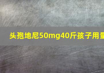 头孢地尼50mg40斤孩子用量