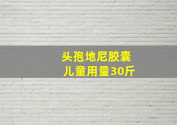 头孢地尼胶囊儿童用量30斤