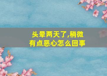 头晕两天了,稍微有点恶心怎么回事