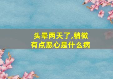 头晕两天了,稍微有点恶心是什么病