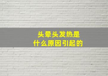 头晕头发热是什么原因引起的