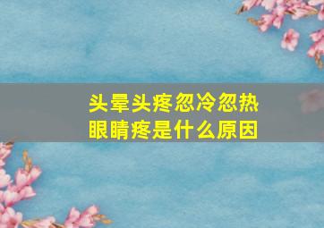 头晕头疼忽冷忽热眼睛疼是什么原因