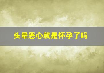 头晕恶心就是怀孕了吗