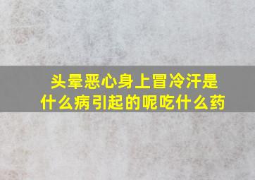 头晕恶心身上冒冷汗是什么病引起的呢吃什么药