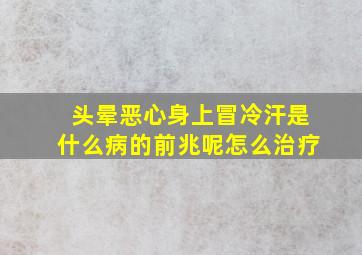 头晕恶心身上冒冷汗是什么病的前兆呢怎么治疗