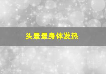 头晕晕身体发热