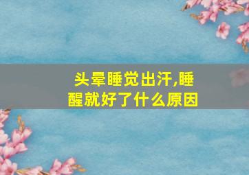 头晕睡觉出汗,睡醒就好了什么原因