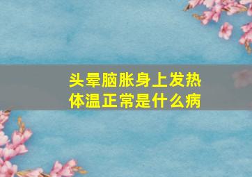 头晕脑胀身上发热体温正常是什么病