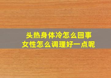 头热身体冷怎么回事女性怎么调理好一点呢