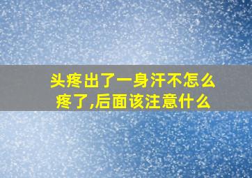 头疼出了一身汗不怎么疼了,后面该注意什么