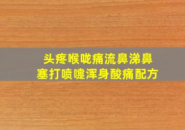 头疼喉咙痛流鼻涕鼻塞打喷嚏浑身酸痛配方