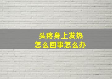 头疼身上发热怎么回事怎么办