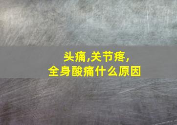 头痛,关节疼,全身酸痛什么原因