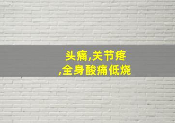 头痛,关节疼,全身酸痛低烧