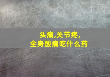 头痛,关节疼,全身酸痛吃什么药