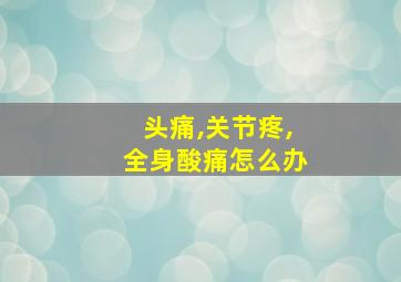 头痛,关节疼,全身酸痛怎么办