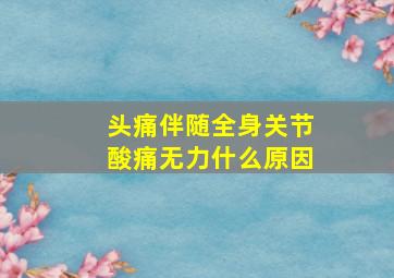 头痛伴随全身关节酸痛无力什么原因