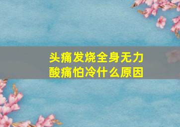 头痛发烧全身无力酸痛怕冷什么原因