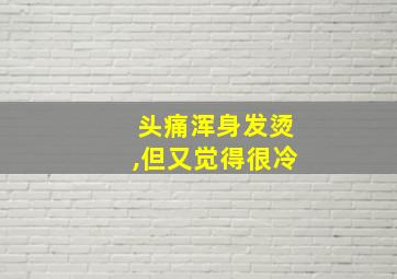 头痛浑身发烫,但又觉得很冷