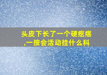 头皮下长了一个硬疙瘩,一按会活动挂什么科