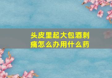 头皮里起大包酒刺痛怎么办用什么药