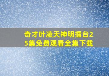 奇才叶凌天神明擂台25集免费观看全集下载