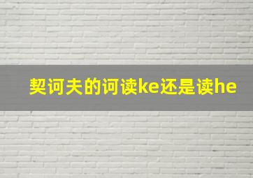 契诃夫的诃读ke还是读he