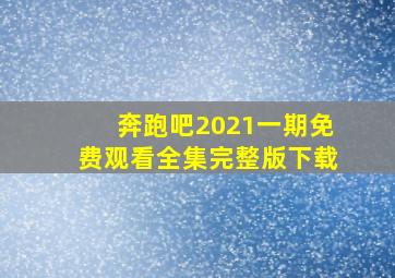 奔跑吧2021一期免费观看全集完整版下载