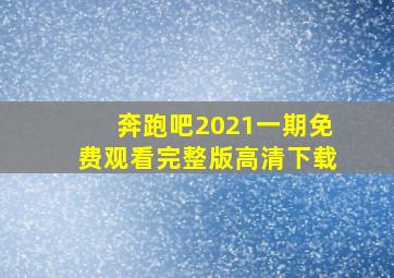 奔跑吧2021一期免费观看完整版高清下载