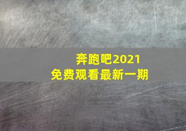 奔跑吧2021免费观看最新一期