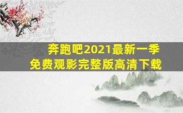 奔跑吧2021最新一季免费观影完整版高清下载