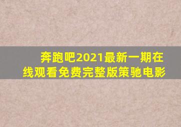 奔跑吧2021最新一期在线观看免费完整版策驰电影