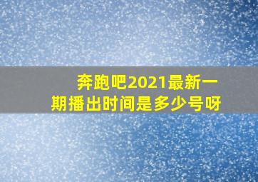 奔跑吧2021最新一期播出时间是多少号呀