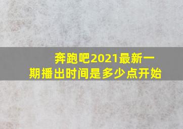 奔跑吧2021最新一期播出时间是多少点开始