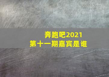 奔跑吧2021第十一期嘉宾是谁