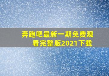 奔跑吧最新一期免费观看完整版2021下载