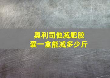 奥利司他减肥胶囊一盒能减多少斤