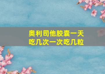 奥利司他胶囊一天吃几次一次吃几粒