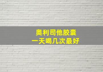 奥利司他胶囊一天喝几次最好