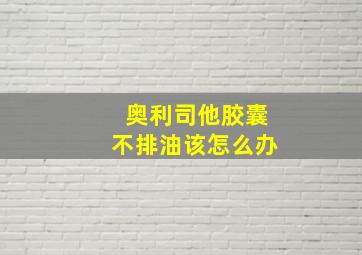 奥利司他胶囊不排油该怎么办