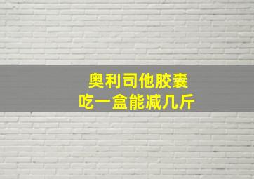 奥利司他胶囊吃一盒能减几斤