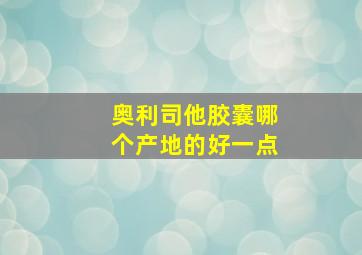 奥利司他胶囊哪个产地的好一点