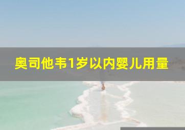 奥司他韦1岁以内婴儿用量