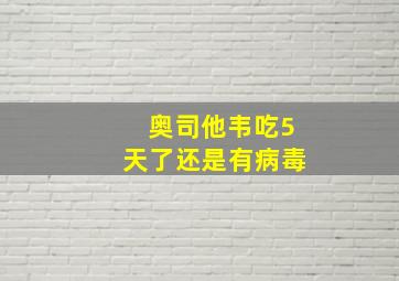 奥司他韦吃5天了还是有病毒